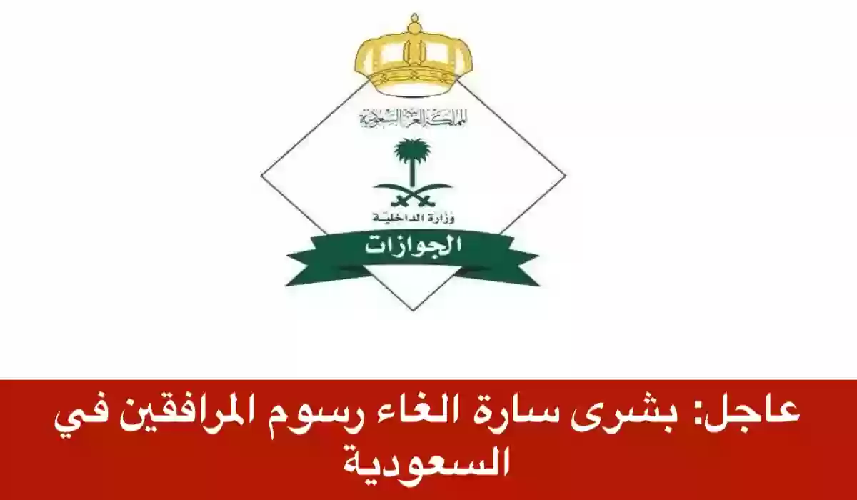 “رسـمياً ” السعودية تقرر إلغاء رسوم المرافقين لأصحاب هذه الجنسيات.. اعرف التفاصيل