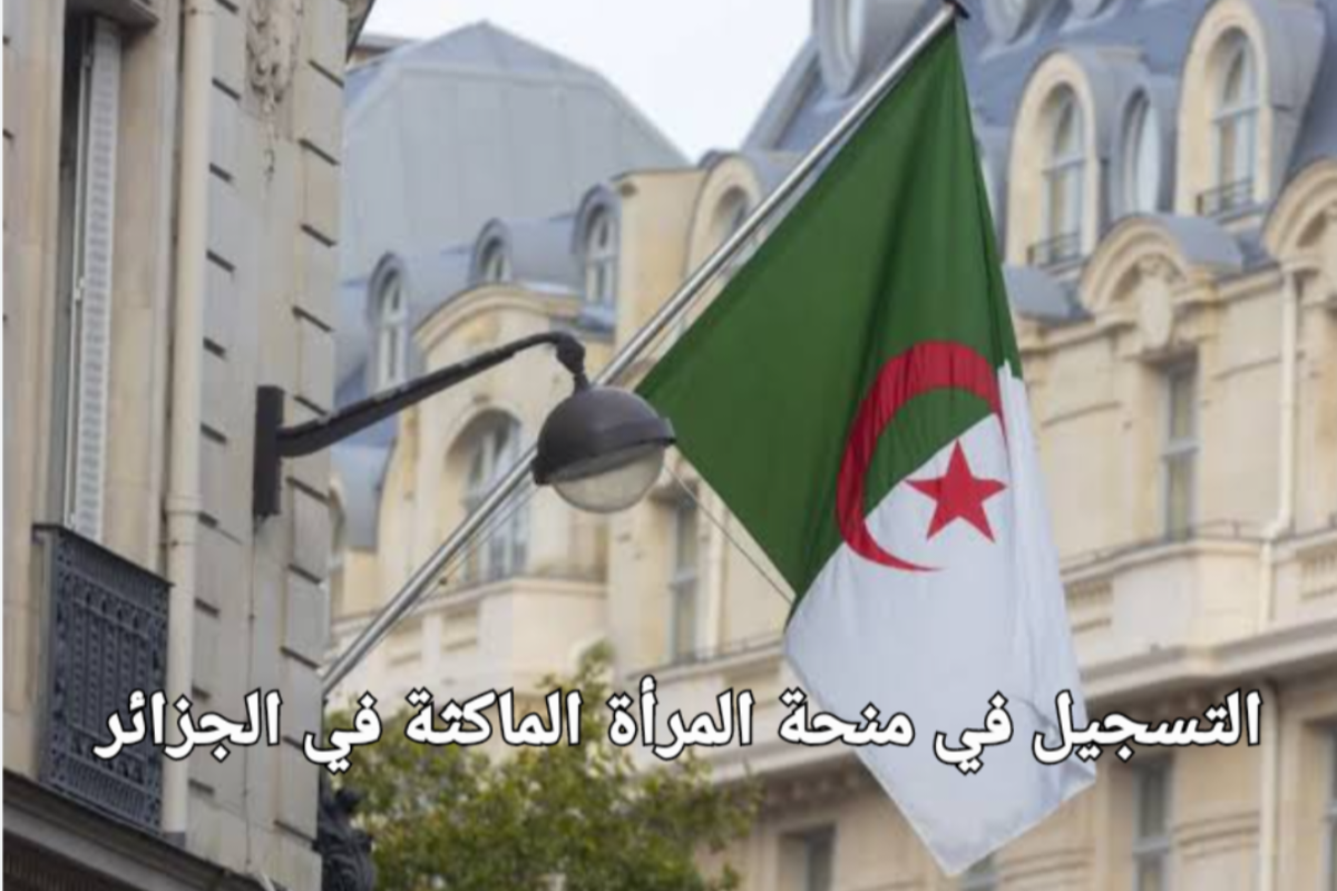 “فورًا سجلي” رابط التسجيل في منحة المرأة الماكثة بالمنزل بالجزائر 2024  والشروط اللازمة