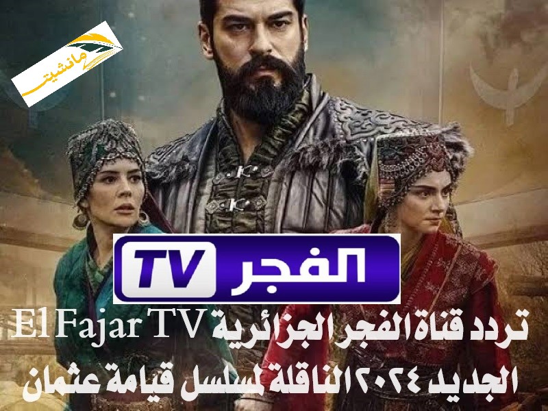 “حدث الآن”.. تردد قناة الفجر الجزائرية El Fajar TV الجديد 2024 الناقلة لمسلسل قيامة عثمان بجودة عالية