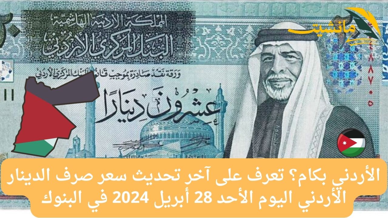 الأردني بكام؟ تعرف على آخر تحديث سعر صرف الدينار الأردني اليوم الأحد 28 أبريل 2024 في البنوك