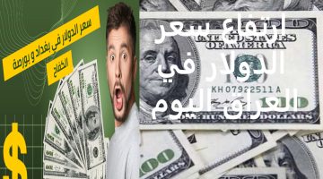 متى ينخفض الدولار… سعر الدولار في العراق اليوم في البنك المركزي وأسواق بغداد وأربيل