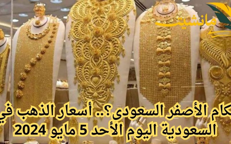 بكام الأصفر السعودى؟.. أسعار الذهب في السعودية اليوم الأحد 5 مايو 2024