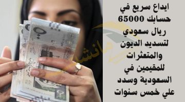 ايداع سريع في حسابك 65000 ريال سعودي لتسديد الديون والمتعثرات للمقيمين في السعودية وسدد علي خمس سنوات