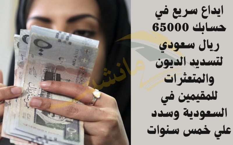 ايداع سريع في حسابك 65000 ريال سعودي لتسديد الديون والمتعثرات للمقيمين في السعودية وسدد علي خمس سنوات