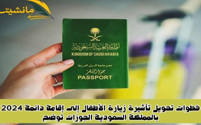خطوات تحويل تأشيرة زيارة الأطفال إلى إقامة دائمة 2024 بالمملكة السعودية الجوزات توضح