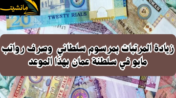 “عاجل”.. زيادة المرتبات بمرسوم سلطاني  وصرف رواتب مايو في سلطنة عمان بهذا الموعد