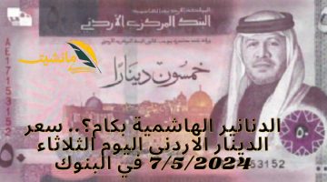 الدنانير الهاشمية بكام؟.. سعر الدينار الاردني اليوم الثلاثاء 7/5/2024 في البنوك