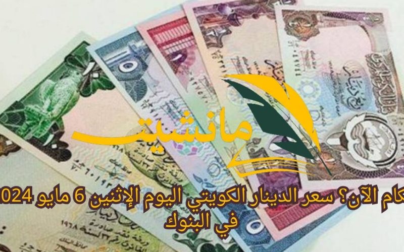 بكام الآن؟ سعر الدينار الكويتي اليوم الإثنين 6 مايو 2024 في البنوك