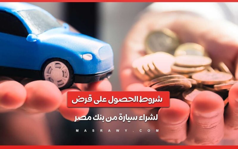امتلك الآن أفخم سيارة عن طريق شروط قرض السيارة من بنك مصر 2024