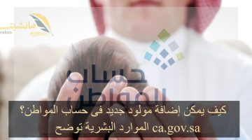 كيف يمكن إضافة مولود جديد فى حساب المواطن؟ الموارد البشرية توضح ca.gov.sa