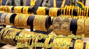 تحديثات مستمرة.. مثقال الذهب اليوم الأحد الموافق 5 مايو 2024 في العراق