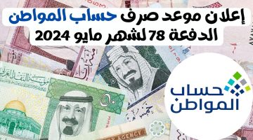 موعد صرف حساب المواطن الدفعه 78 لشهر مايو 2024/1445 وشروط التسجيل في حساب المواطن السعودية