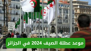 ” استعدوا للإجازة” موعد عطلة الصيف في الجزائر 2024