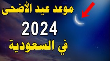 البحوث الفلكية تعلن موعد عيد الاضحى المبارك 2024/1445 فى السعودية وجدول العطل الرسمية بالمملكة